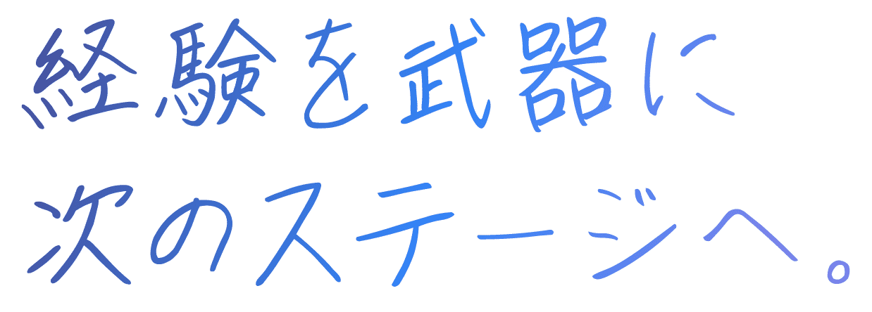 経験を武器に、次のステージへ。